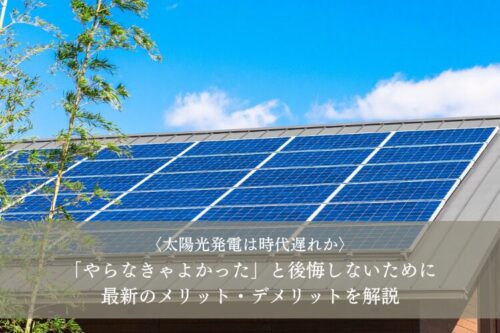 太陽光発電は時代遅れなのか｜やらなきゃよかったと後悔しないために最新のメリット・デメリットを解説｜豊橋市の注文住宅・工務店ならハピナイス