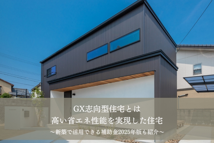 GX志向型住宅とは高い省エネ性能を実現した住宅｜新築で活用できる補助金2025年版も紹介