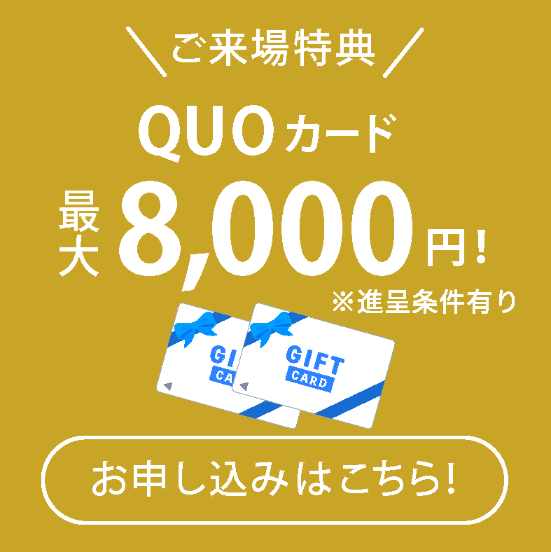 【初回来場の方限定】QUOカード 最大8,000円分プレゼント