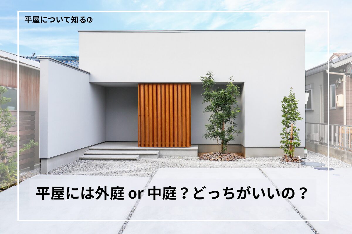 平屋+外庭 vs 平屋+中庭|暮らしやすさで選ぶなら?