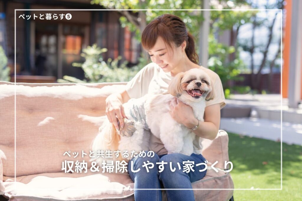ペットと共生するための収納＆掃除しやすい家づくり