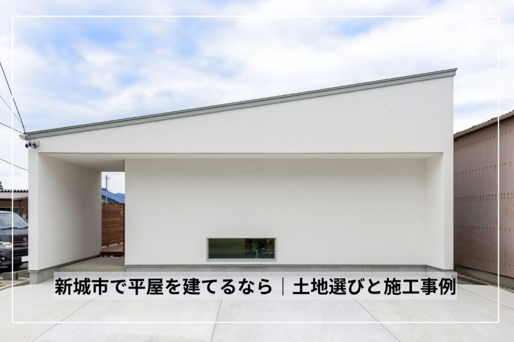 新城市で平屋を建てるなら｜土地選びと施工事例で見るポイント