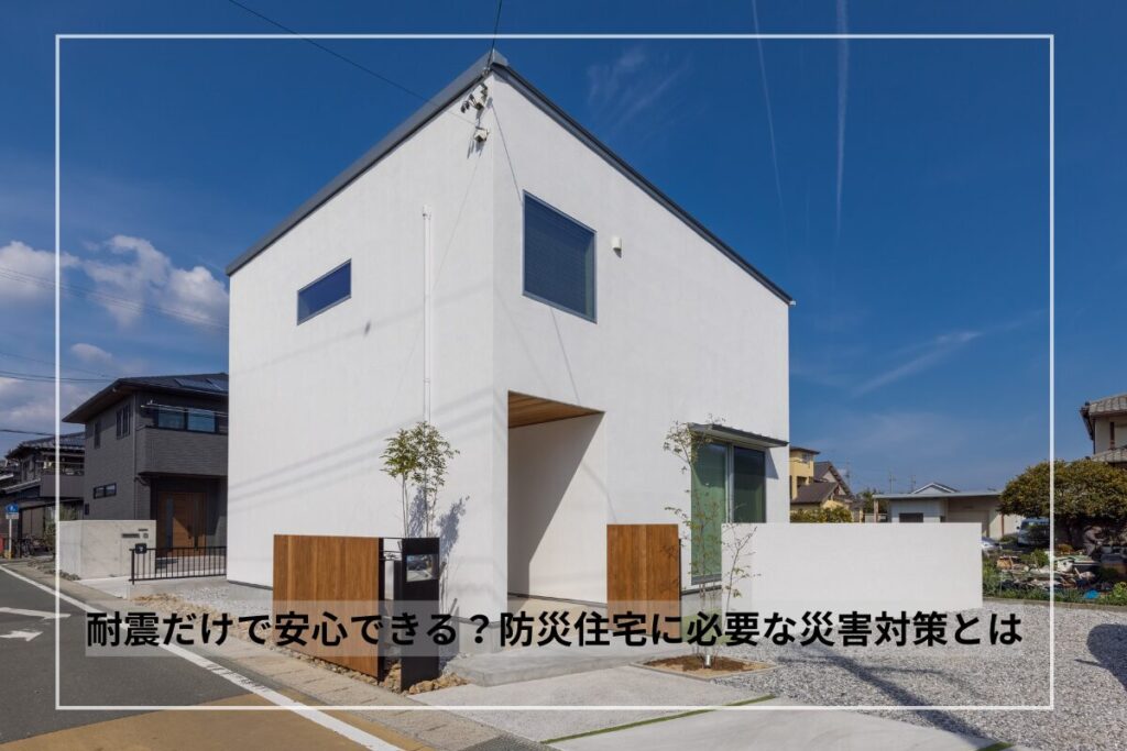 耐震だけで安心できる？防災住宅に必要な災害対策とは