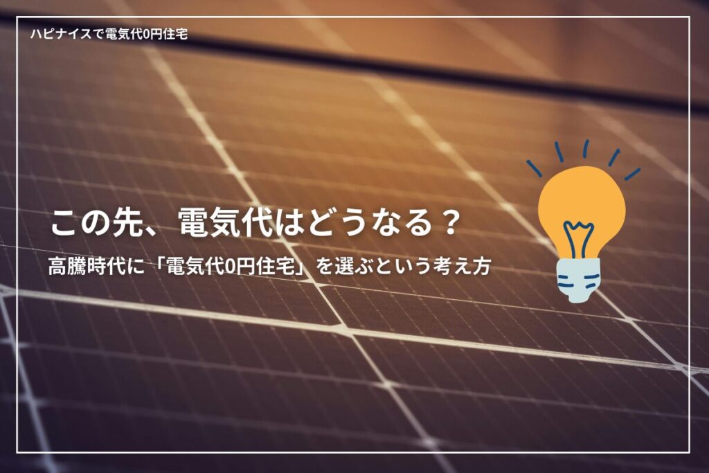 この先、電気代はどうなる?高騰時代に「電気代0円住宅」を選ぶという考え方