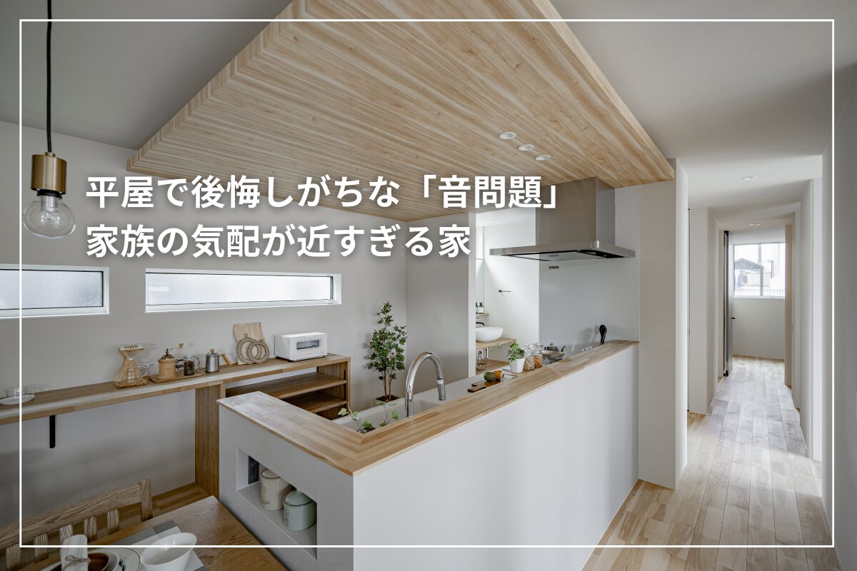 平屋で後悔しがちな「音問題」について解説します。ワンフロア構造の平屋は、家族の声やテレビ音、水回りの音が家全体に広がりやすく、思わぬストレスにつながることも。本記事では、音が響く理由を構造面から整理し、家族構成別に起こりやすい後悔例や、間取りで防ぐための具体的な工夫を紹介。実際の施工事例を交えながら、後悔しない平屋づくりの考え方をやさしく解説します。